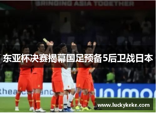 东亚杯决赛揭幕国足预备5后卫战日本