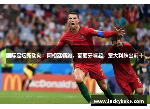 国际足坛新动向：阿根廷领跑，葡萄牙崛起，意大利跌出前十