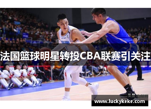 法国篮球明星转投CBA联赛引关注